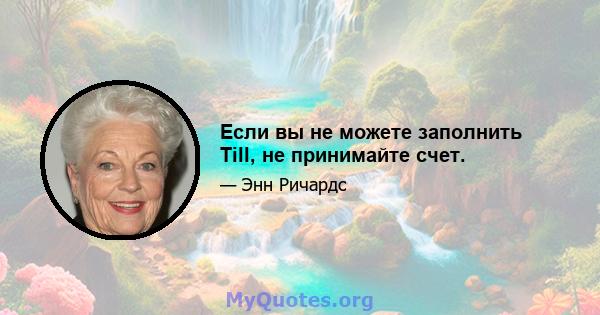 Если вы не можете заполнить Till, не принимайте счет.