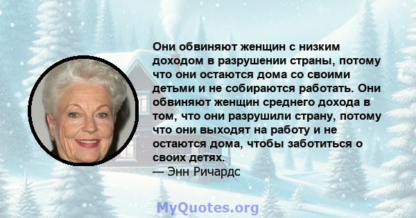 Они обвиняют женщин с низким доходом в разрушении страны, потому что они остаются дома со своими детьми и не собираются работать. Они обвиняют женщин среднего дохода в том, что они разрушили страну, потому что они