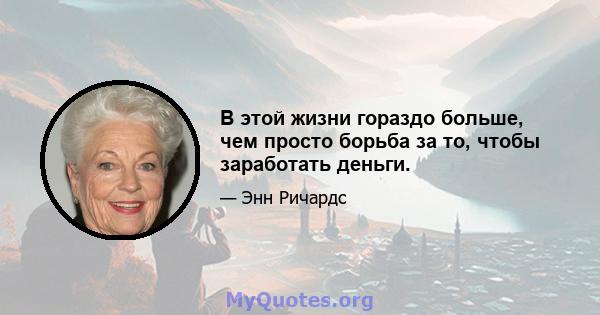 В этой жизни гораздо больше, чем просто борьба за то, чтобы заработать деньги.