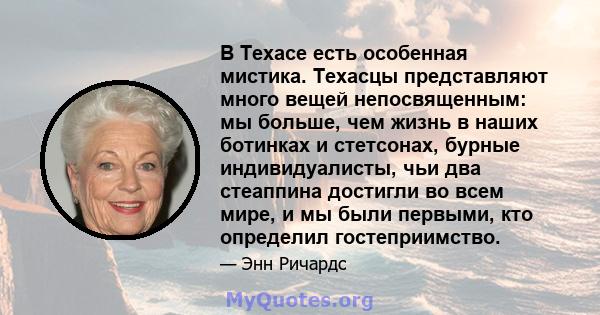 В Техасе есть особенная мистика. Техасцы представляют много вещей непосвященным: мы больше, чем жизнь в наших ботинках и стетсонах, бурные индивидуалисты, чьи два стеаппина достигли во всем мире, и мы были первыми, кто