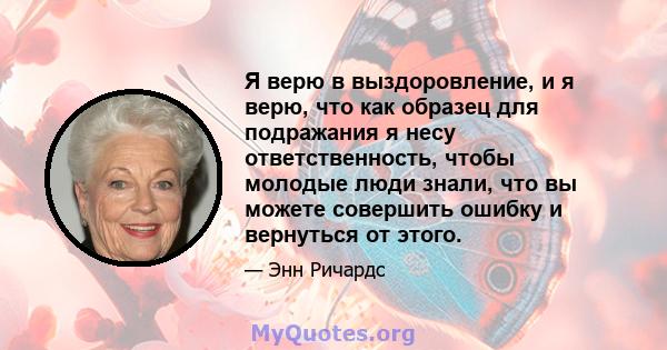 Я верю в выздоровление, и я верю, что как образец для подражания я несу ответственность, чтобы молодые люди знали, что вы можете совершить ошибку и вернуться от этого.