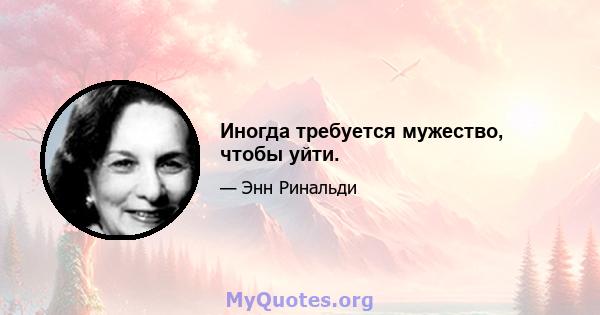 Иногда требуется мужество, чтобы уйти.