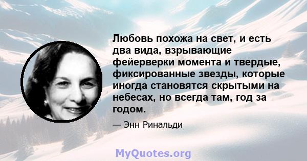 Любовь похожа на свет, и есть два вида, взрывающие фейерверки момента и твердые, фиксированные звезды, которые иногда становятся скрытыми на небесах, но всегда там, год за годом.