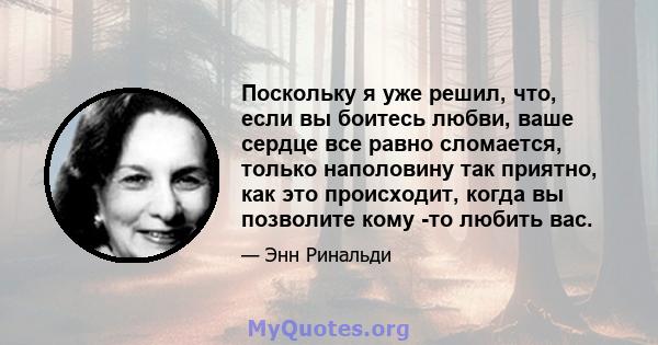 Поскольку я уже решил, что, если вы боитесь любви, ваше сердце все равно сломается, только наполовину так приятно, как это происходит, когда вы позволите кому -то любить вас.