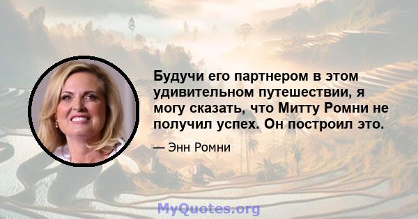 Будучи его партнером в этом удивительном путешествии, я могу сказать, что Митту Ромни не получил успех. Он построил это.