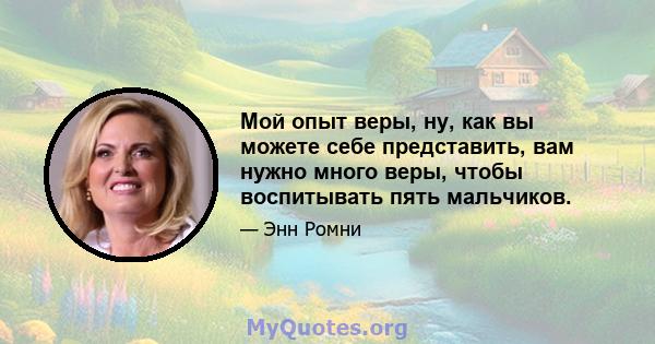 Мой опыт веры, ну, как вы можете себе представить, вам нужно много веры, чтобы воспитывать пять мальчиков.