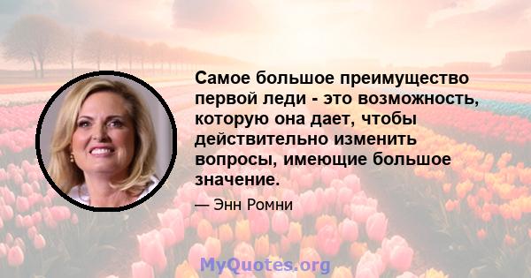 Самое большое преимущество первой леди - это возможность, которую она дает, чтобы действительно изменить вопросы, имеющие большое значение.