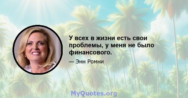 У всех в жизни есть свои проблемы, у меня не было финансового.