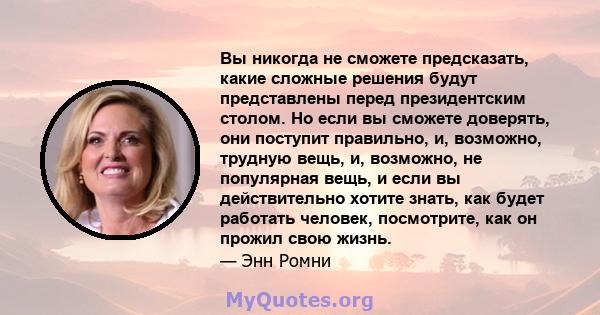 Вы никогда не сможете предсказать, какие сложные решения будут представлены перед президентским столом. Но если вы сможете доверять, они поступит правильно, и, возможно, трудную вещь, и, возможно, не популярная вещь, и