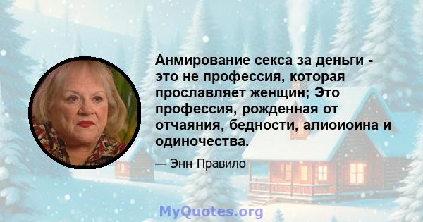 Анмирование секса за деньги - это не профессия, которая прославляет женщин; Это профессия, рожденная от отчаяния, бедности, алиоиоина и одиночества.