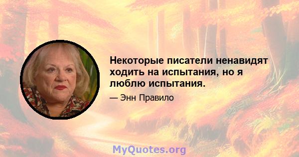 Некоторые писатели ненавидят ходить на испытания, но я люблю испытания.