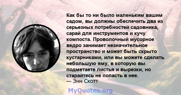 Как бы то ни было маленьким вашим садом, вы должны обеспечить два из серьезных потребностей садовника, сарай для инструментов и кучу компоста. Проволочный мусорное ведро занимает незначительное пространство и может быть 