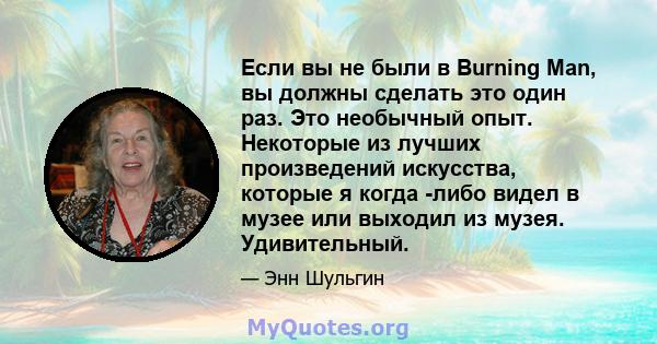 Если вы не были в Burning Man, вы должны сделать это один раз. Это необычный опыт. Некоторые из лучших произведений искусства, которые я когда -либо видел в музее или выходил из музея. Удивительный.