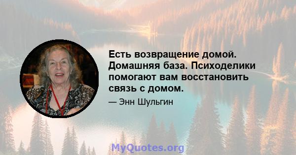 Есть возвращение домой. Домашняя база. Психоделики помогают вам восстановить связь с домом.