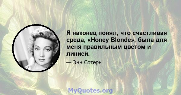 Я наконец понял, что счастливая среда, «Honey Blonde», была для меня правильным цветом и линией.