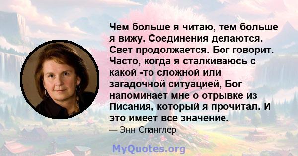 Чем больше я читаю, тем больше я вижу. Соединения делаются. Свет продолжается. Бог говорит. Часто, когда я сталкиваюсь с какой -то сложной или загадочной ситуацией, Бог напоминает мне о отрывке из Писания, который я