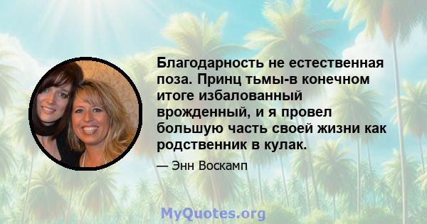 Благодарность не естественная поза. Принц тьмы-в конечном итоге избалованный врожденный, и я провел большую часть своей жизни как родственник в кулак.