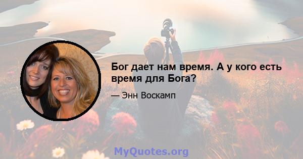 Бог дает нам время. А у кого есть время для Бога?