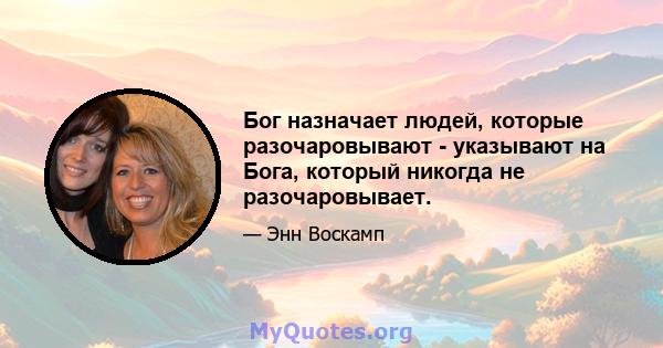 Бог назначает людей, которые разочаровывают - указывают на Бога, который никогда не разочаровывает.