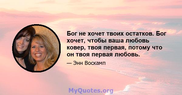 Бог не хочет твоих остатков. Бог хочет, чтобы ваша любовь ковер, твоя первая, потому что он твоя первая любовь.