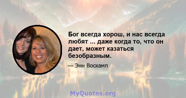 Бог всегда хорош, и нас всегда любят ... даже когда то, что он дает, может казаться безобразным.