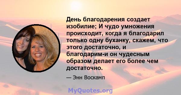 День благодарения создает изобилие; И чудо умножения происходит, когда я благодарил только одну буханку, скажем, что этого достаточно, и благодарим-и он чудесным образом делает его более чем достаточно.