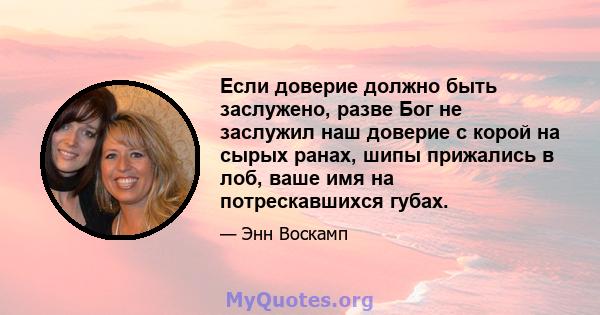 Если доверие должно быть заслужено, разве Бог не заслужил наш доверие с корой на сырых ранах, шипы прижались в лоб, ваше имя на потрескавшихся губах.