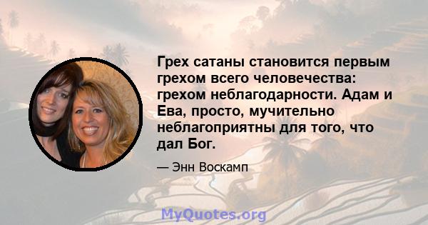 Грех сатаны становится первым грехом всего человечества: грехом неблагодарности. Адам и Ева, просто, мучительно неблагоприятны для того, что дал Бог.