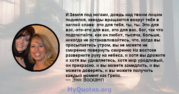 И Земля под ногами, дождь над твоим лицом поднялся, звезды вращаются вокруг тебя в наглой славе: это для тебя, ты, ты. Это для вас,-это-это для вас, это для вас, бог, так что подсчитайте, как он любит, тысяча, больше,