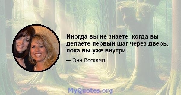 Иногда вы не знаете, когда вы делаете первый шаг через дверь, пока вы уже внутри.