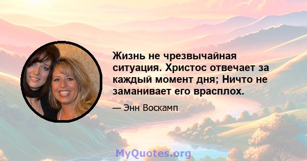 Жизнь не чрезвычайная ситуация. Христос отвечает за каждый момент дня; Ничто не заманивает его врасплох.