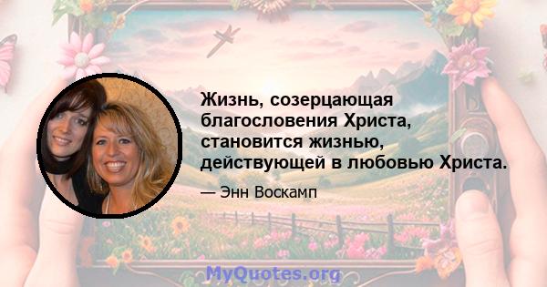 Жизнь, созерцающая благословения Христа, становится жизнью, действующей в любовью Христа.