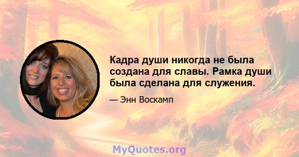 Кадра души никогда не была создана для славы. Рамка души была сделана для служения.