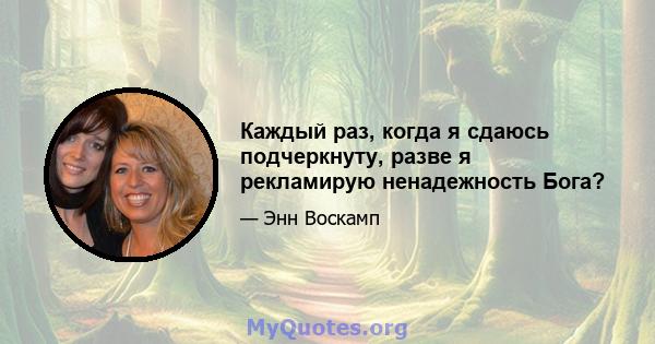 Каждый раз, когда я сдаюсь подчеркнуту, разве я рекламирую ненадежность Бога?