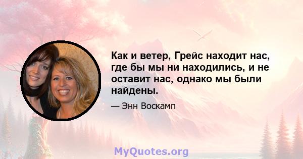 Как и ветер, Грейс находит нас, где бы мы ни находились, и не оставит нас, однако мы были найдены.