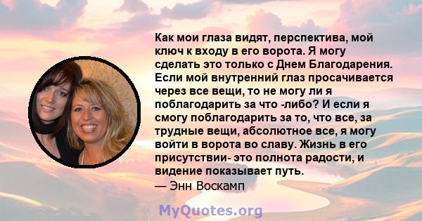 Как мои глаза видят, перспектива, мой ключ к входу в его ворота. Я могу сделать это только с Днем Благодарения. Если мой внутренний глаз просачивается через все вещи, то не могу ли я поблагодарить за что -либо? И если я 