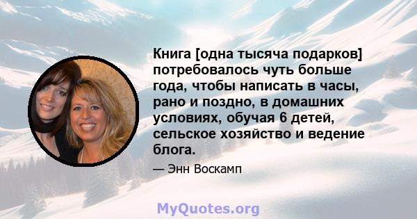 Книга [одна тысяча подарков] потребовалось чуть больше года, чтобы написать в часы, рано и поздно, в домашних условиях, обучая 6 детей, сельское хозяйство и ведение блога.