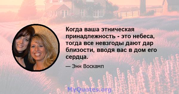 Когда ваша этническая принадлежность - это небеса, тогда все невзгоды дают дар близости, вводя вас в дом его сердца.