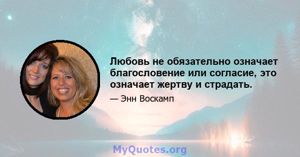 Любовь не обязательно означает благословение или согласие, это означает жертву и страдать.