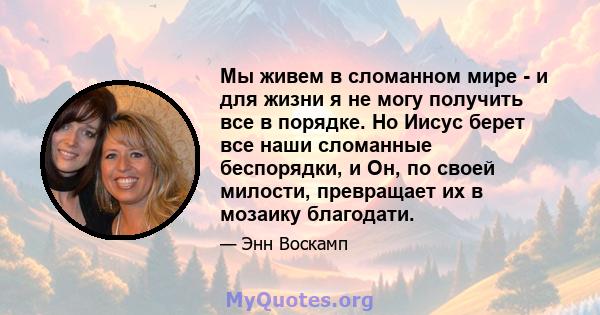 Мы живем в сломанном мире - и для жизни я не могу получить все в порядке. Но Иисус берет все наши сломанные беспорядки, и Он, по своей милости, превращает их в мозаику благодати.