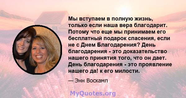 Мы вступаем в полную жизнь, только если наша вера благодарит. Потому что еще мы принимаем его бесплатный подарок спасения, если не с Днем Благодарения? День благодарения - это доказательство нашего принятия того, что он 