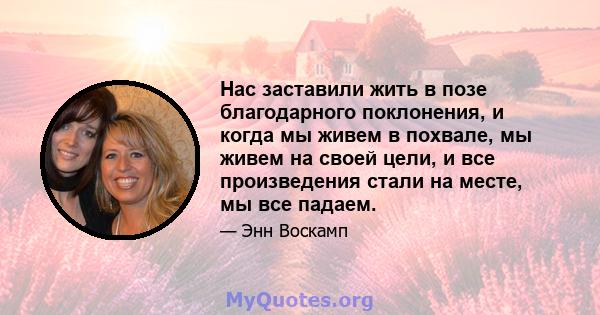 Нас заставили жить в позе благодарного поклонения, и когда мы живем в похвале, мы живем на своей цели, и все произведения стали на месте, мы все падаем.