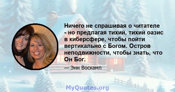 Ничего не спрашивая о читателе - но предлагая тихий, тихий оазис в киберсфере, чтобы пойти вертикально с Богом. Остров неподвижности, чтобы знать, что Он Бог.