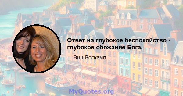 Ответ на глубокое беспокойство - глубокое обожание Бога.