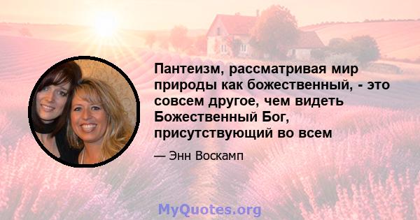 Пантеизм, рассматривая мир природы как божественный, - это совсем другое, чем видеть Божественный Бог, присутствующий во всем