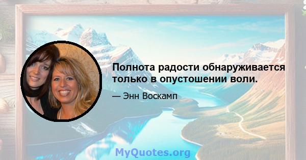 Полнота радости обнаруживается только в опустошении воли.