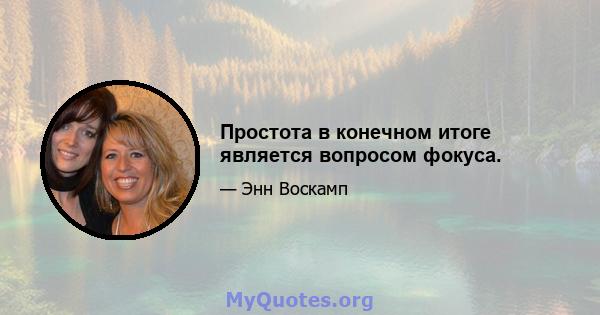 Простота в конечном итоге является вопросом фокуса.