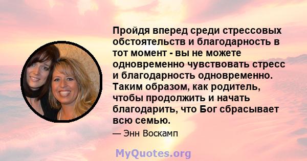 Пройдя вперед среди стрессовых обстоятельств и благодарность в тот момент - вы не можете одновременно чувствовать стресс и благодарность одновременно. Таким образом, как родитель, чтобы продолжить и начать благодарить,