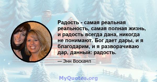 Радость - самая реальная реальность, самая полная жизнь, и радость всегда дана, никогда не понимают. Бог дает дары, и я благодарим, и я разворачиваю дар, данный: радость.