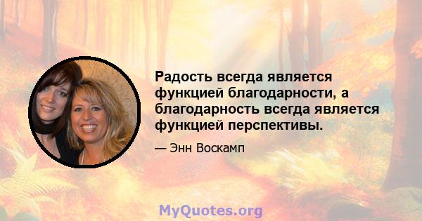 Радость всегда является функцией благодарности, а благодарность всегда является функцией перспективы.